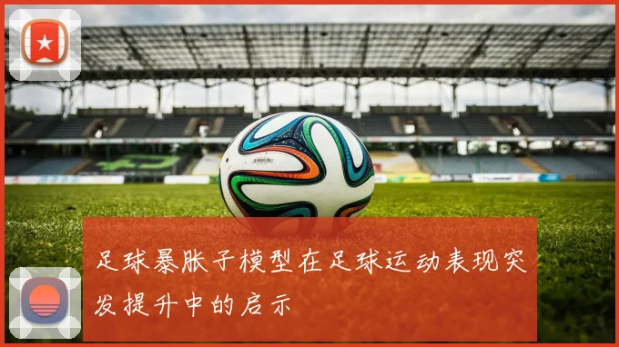 足球暴胀子模型在足球运动表现突发提升中的启示