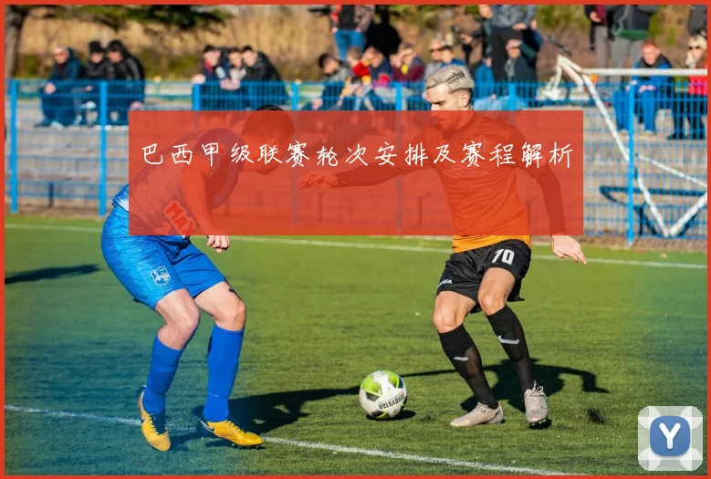 巴西甲级联赛轮次安排及赛程解析