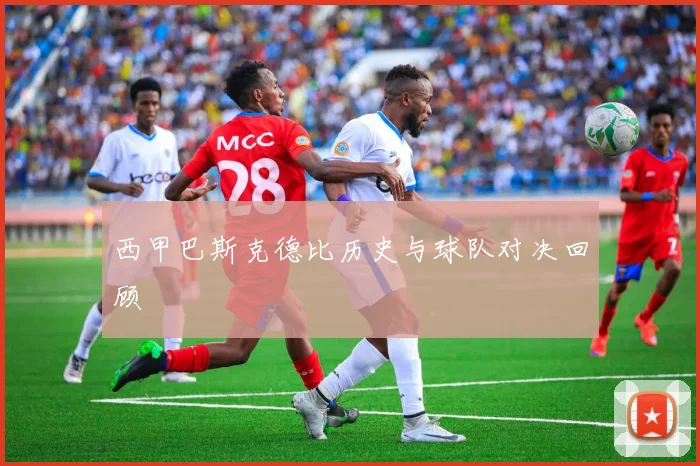 西甲巴斯克德比历史与球队对决回顾