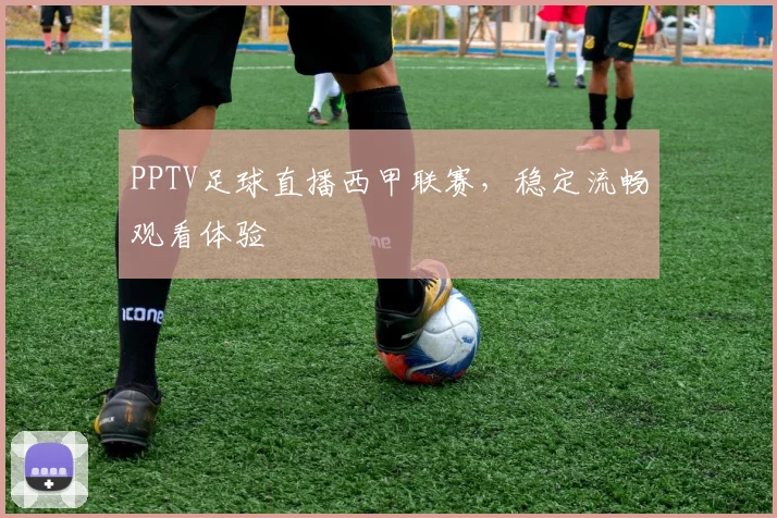 PPTV足球直播西甲联赛，稳定流畅观看体验