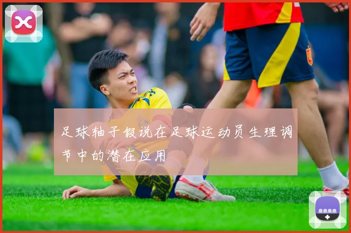 足球轴子假说在足球运动员生理调节中的潜在应用