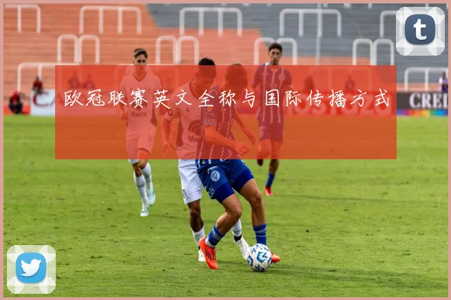 欧冠联赛英文全称与国际传播方式