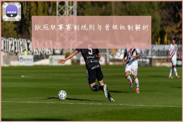 欧冠联赛赛制规则与晋级机制解析