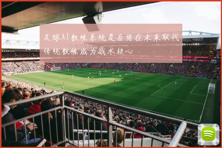 足球AI教练系统是否将在未来取代传统教练成为战术核心