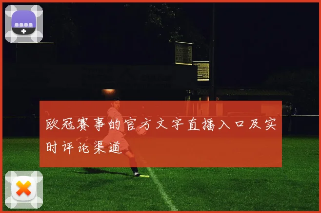 欧冠赛事的官方文字直播入口及实时评论渠道