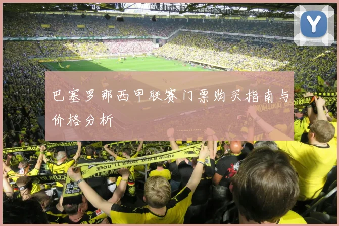 巴塞罗那西甲联赛门票购买指南与价格分析