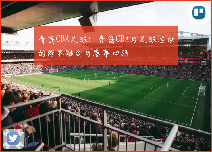 青岛CBA足球：青岛CBA与足球运动的跨界融合与赛事回顾