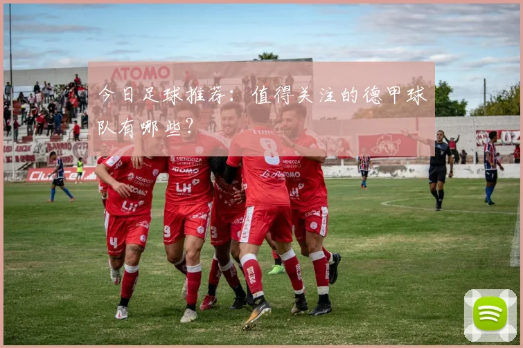 今日足球推荐：值得关注的德甲球队有哪些？