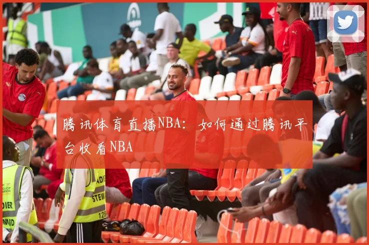 腾讯体育直播NBA：如何通过腾讯平台收看NBA