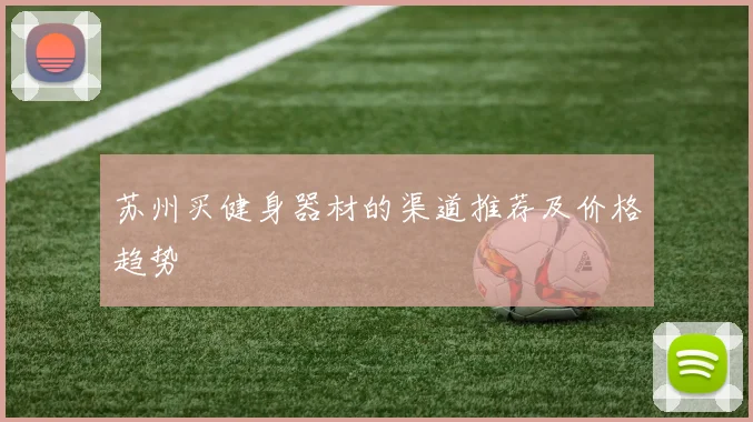 苏州买健身器材的渠道推荐及价格趋势